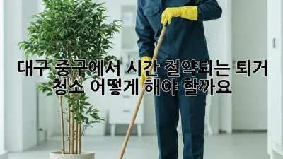 대구 중구에서 시간 절약되는 퇴거 청소, 어떻게 해야 할까요?