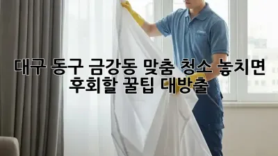 대구 동구 금강동 맞춤 청소✨ 놓치면 후회할 꿀팁 대방출!