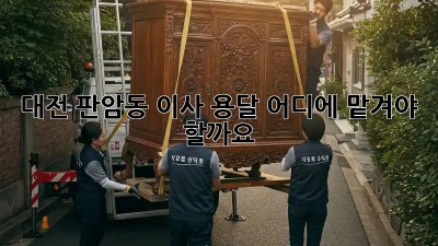대전 판암동 이사 용달, 어디에 맡겨야 할까요?