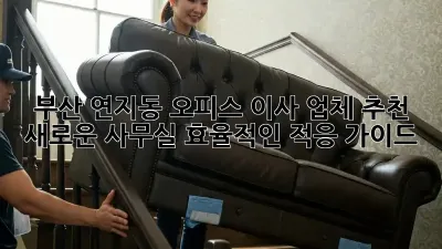 부산 연지동 오피스 이사 업체 추천: 새로운 사무실, 효율적인 적응 가이드