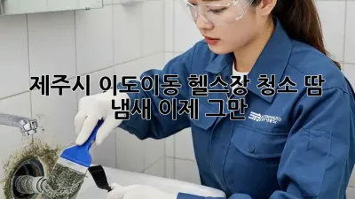 제주시 이도이동 헬스장 청소, 땀 냄새 이제 그만!